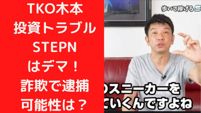 【なぜ】TKO木本投資トラブルSTEPNはデマ！詐欺で逮捕の可能性は？｜TrendWatch