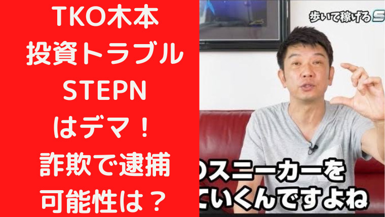 【なぜ】TKO木本投資トラブルSTEPNはデマ！詐欺で逮捕の可能性は？｜TrendWatch