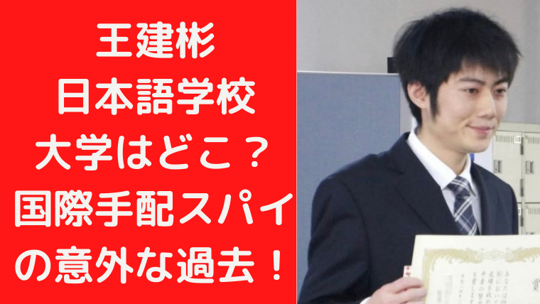 王建彬の日本語学校と大学はどこ？国際手配スパイの意外な過去！？｜TrendWatch