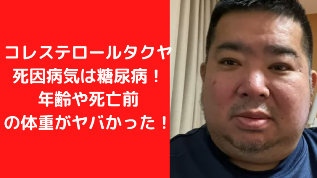 コレステロールタクヤの死因病気は糖尿病！年齢や死亡前の体重がヤバい！コーヒー牛乳を1日6本の食事！国葬の声多数あり？｜TrendWatch