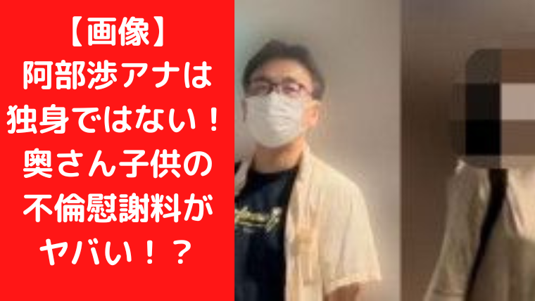 【画像】阿部渉アナは独身ではない！奥さん子供の不倫慰謝料がヤバい！？|TrendWatch