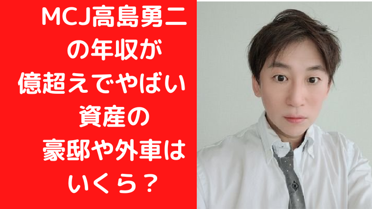 MCJ高島勇二の年収が億超えでやばい！資産の豪邸や外車はいくら？｜TrendWatch