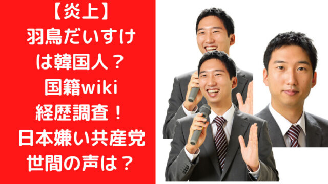 【炎上】羽鳥だいすけは韓国人？国籍wiki経歴調査！日本嫌い共産党に世間の声は？｜TrendWatch