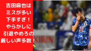 吉田麻也はクリアミスが多い下手すぎ！やらかしに引退やめろの厳しい声多数！凄さがわかる動画も！｜TrendWatch