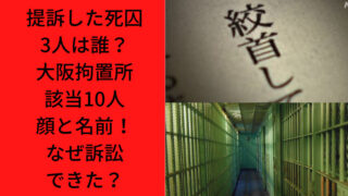 提訴した死刑囚3人は誰？大阪拘置所該当10人顔と名前！なぜ訴訟できた弁護士の入れ知恵？｜Ｔｒｅｎｄｗａｔｃｈ