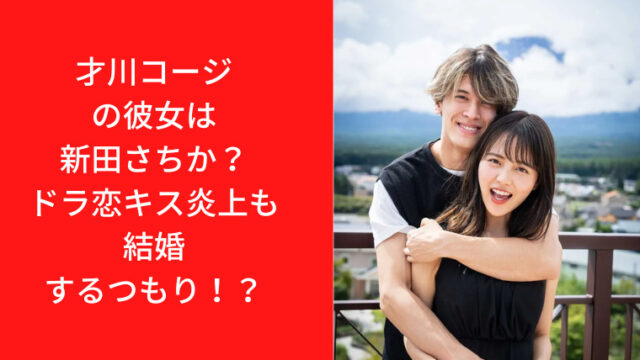 才川コージの彼女は新田さちか？ドラ恋キス炎上後も結婚するつもり！？｜TrendWatch