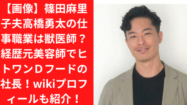 【画像】篠田麻里子夫高橋勇太の仕事職業は獣医師？経歴元美容師でヒトワンＤフードの社長！wikiプロフィールも紹介！｜TrendWatch