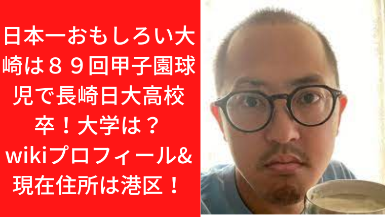 日本一おもしろい大崎は８９回甲子園球児で長崎日大高校卒！大学は？wikiプロフィール&現在住所は港区！｜TrendWatch