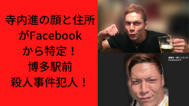 寺内進の顔と住所がFacebookから特定！博多駅前殺人事件犯人！｜TrendWatch