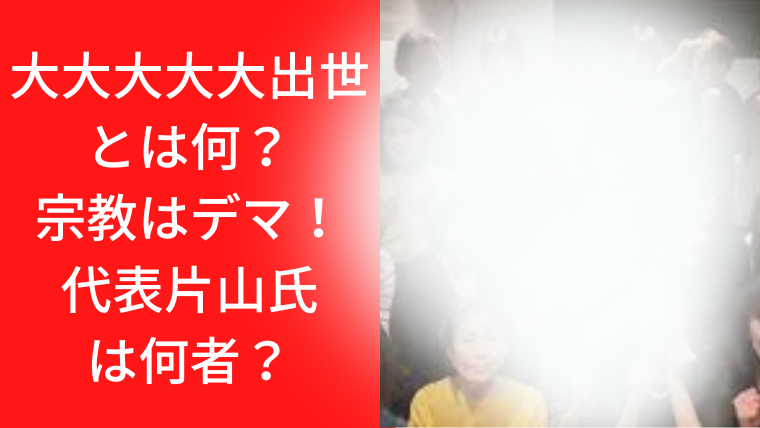 大大大大大出世とは何？宗教はデマ！エリコエフダイヤ代表片山氏は何者？経歴・プロフィールを紹介！｜TrendWatch