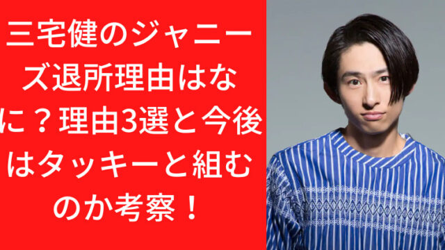 三宅健のジャニーズ退所理由はなに？理由3選と今後はタッキーと組むのか考察！｜TrendWatch