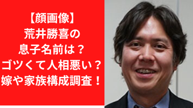 【顔画像】荒井勝喜の息子名前は？ゴツくて人相悪い？嫁や家族構成調査！｜TrendWatch