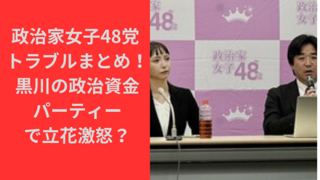 政治家女子48党 のトラブルまとめ！黒川の政治資金パーティーで立花激怒？大津は代表譲らず斉藤健一郎が党首に？｜TrendBox