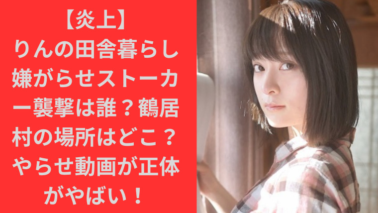 【炎上】りんの田舎暮らし嫌がらせストーカー襲撃は誰？鶴居村の場所はどこ？やらせ動画が正体がやばい！TrendBox