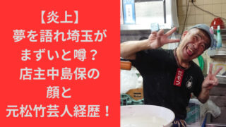 【炎上】夢を語れ埼玉がまずいと噂？店主中島保の顔と元松竹芸人経歴！