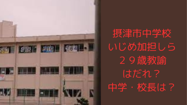 【特定調査】摂津市中学いじめはどこ？校長と29歳教諭は誰で顔画像は？