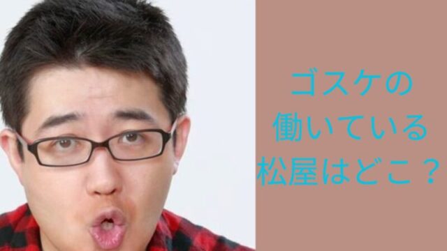 芸人ゴスケの働いている松屋はどこ？Ｘのワンオペ投稿で特定される？